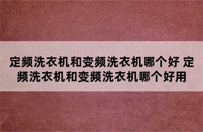 定频洗衣机和变频洗衣机哪个好 定频洗衣机和变频洗衣机哪个好用